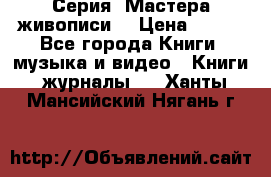 Серия “Мастера живописи“ › Цена ­ 300 - Все города Книги, музыка и видео » Книги, журналы   . Ханты-Мансийский,Нягань г.